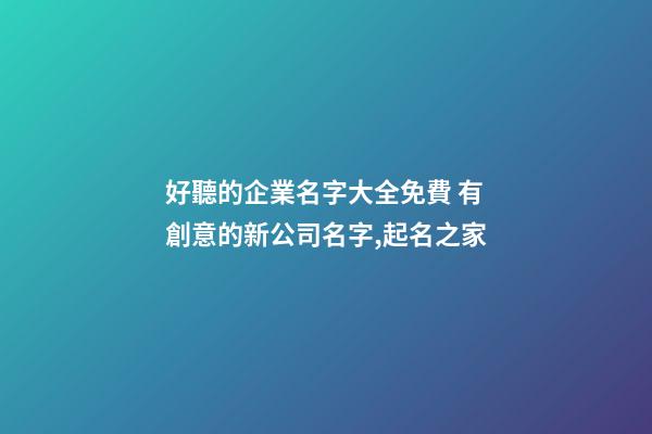 好聽的企業名字大全免費 有創意的新公司名字,起名之家-第1張-公司起名-玄機派